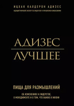 Адизес. Лучшее. Пища для размышлений. Об изменениях и лидерстве, о менеджменте и о том, что важно в жизни.